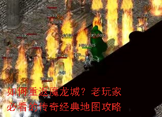 如何重返魔龙城?老玩家必看的传奇经典地图攻略 如何重返魔龙城?老玩家必看的传奇经典地图攻略