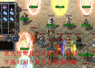 复古传奇几点开新区?最新开服时间与新区选择全攻略 复古传奇几点开新区?最新开服时间与新区选择全攻略