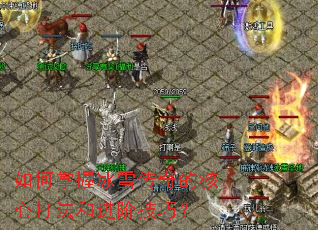 如何掌握冰雪传奇的核心打法和进阶技巧? 如何掌握冰雪传奇的核心打法和进阶技巧?