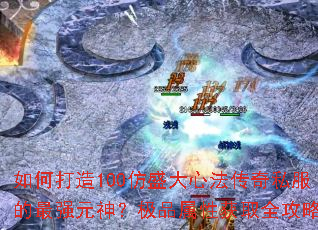 如何打造100仿盛大心法传奇私服的最强元神?极品属性获取全攻略 如何打造100仿盛大心法传奇私服的最强元神?极品属性获取全攻略