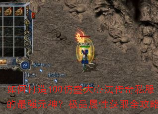 如何打造100仿盛大心法传奇私服的最强元神?极品属性获取全攻略 如何打造100仿盛大心法传奇私服的最强元神?极品属性获取全攻略