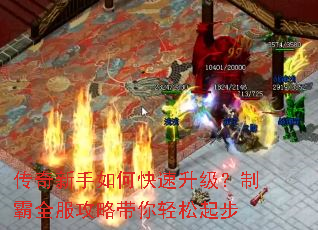 传奇新手如何快速升级?制霸全服攻略带你轻松起步 传奇新手如何快速升级?制霸全服攻略带你轻松起步