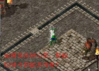 如何保持好心态,轻松玩转今日新开传奇? 如何保持好心态,轻松玩转今日新开传奇?