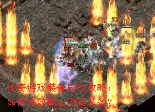 传奇游戏装备刷怪攻略:如何高效刷出顶级装备? 传奇游戏装备刷怪攻略:如何高效刷出顶级装备?