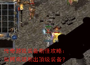 传奇游戏装备刷怪攻略:如何高效刷出顶级装备? 传奇游戏装备刷怪攻略:如何高效刷出顶级装备?