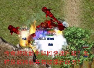 传奇游戏新手如何快速升级?怎样获取神装并有效提升战力? 传奇游戏新手如何快速升级?怎样获取神装并有效提升战力?