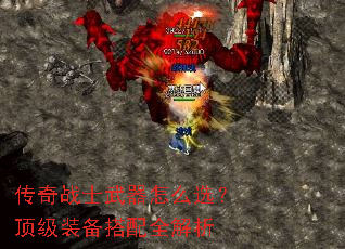 传奇战士武器怎么选?顶级装备搭配全解析 传奇战士武器怎么选?顶级装备搭配全解析
