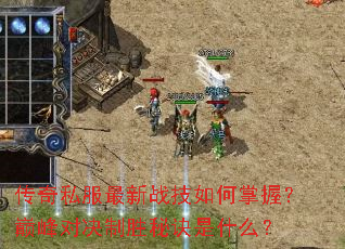 传奇私服最新战技如何掌握?巅峰对决制胜秘诀是什么? 传奇私服最新战技如何掌握?巅峰对决制胜秘诀是什么?