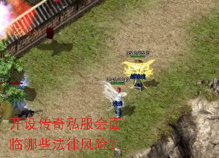 开设传奇私服会面临哪些法律风险? 开设传奇私服会面临哪些法律风险?