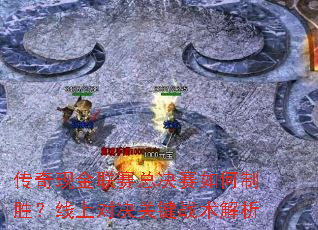 传奇现金联赛总决赛如何制胜?线上对决关键战术解析 传奇现金联赛总决赛如何制胜?线上对决关键战术解析