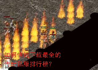 如何快速下载最全的传奇私服排行榜? 如何快速下载最全的传奇私服排行榜?