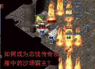 如何成为忘忧传奇私服中的沙场霸主? 如何成为忘忧传奇私服中的沙场霸主?