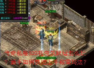 传奇私服800礼包沉默版怎么玩?新手如何快速上手称霸玛法? 传奇私服800礼包沉默版怎么玩?新手如何快速上手称霸玛法?
