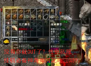 没有你就OUT了?传奇私服挂机必备神兵如何叱咤江湖? 没有你就OUT了?传奇私服挂机必备神兵如何叱咤江湖?