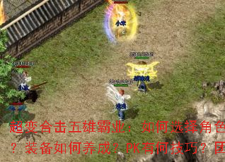 超变合击五雄霸业:如何选择角色?技能怎么搭配?装备如何养成?PK有何技巧?团队怎样协作? 超变合击五雄霸业:如何选择角色?技能怎么搭配?装备如何养成?PK有何技巧?团队怎样协作?