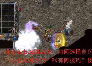 超变合击五雄霸业:如何选择角色?技能怎么搭配?装备如何养成?PK有何技巧?团队怎样协作? 超变合击五雄霸业:如何选择角色?技能怎么搭配?装备如何养成?PK有何技巧?团队怎样协作?