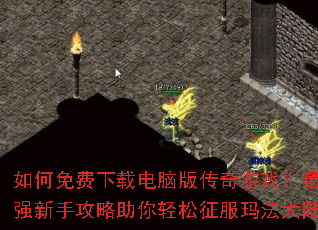 如何免费下载电脑版传奇游戏?最强新手攻略助你轻松征服玛法大陆 如何免费下载电脑版传奇游戏?最强新手攻略助你轻松征服玛法大陆