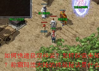 如何快速获取神装?怎样探索未知地图?称霸玛法大陆的终极秘诀是什么? 如何快速获取神装?怎样探索未知地图?称霸玛法大陆的终极秘诀是什么?