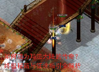 如何成为玛法大陆的传奇?终极秘籍与征途指引全解析 如何成为玛法大陆的传奇?终极秘籍与征途指引全解析
