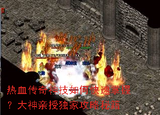 热血传奇神技如何快速掌握?大神亲授独家攻略秘籍 热血传奇神技如何快速掌握?大神亲授独家攻略秘籍