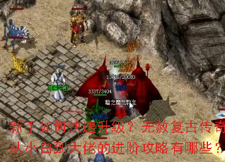 新手如何快速升级?无赦复古传奇从小白到大佬的进阶攻略有哪些? 新手如何快速升级?无赦复古传奇从小白到大佬的进阶攻略有哪些?