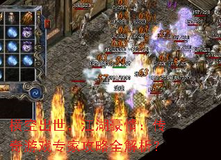 横空出世,江湖豪情:传奇游戏专家攻略全解析? 横空出世,江湖豪情:传奇游戏专家攻略全解析?