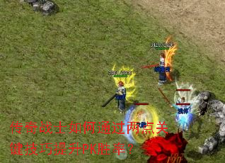 传奇战士如何通过两点关键技巧提升PK胜率? 传奇战士如何通过两点关键技巧提升PK胜率?