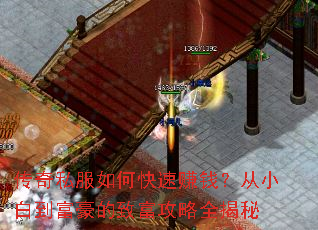 传奇私服如何快速赚钱?从小白到富豪的致富攻略全揭秘 传奇私服如何快速赚钱?从小白到富豪的致富攻略全揭秘