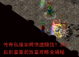 传奇私服如何快速赚钱?从小白到富豪的致富攻略全揭秘 传奇私服如何快速赚钱?从小白到富豪的致富攻略全揭秘