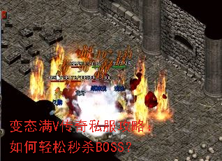 变态满V传奇私服攻略:如何轻松秒杀BOSS? 变态满V传奇私服攻略:如何轻松秒杀BOSS?