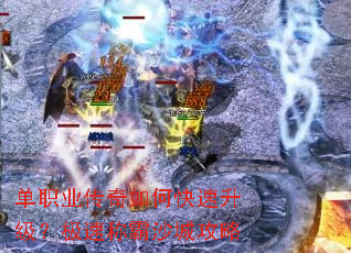 单职业传奇如何快速升级?极速称霸沙城攻略 单职业传奇如何快速升级?极速称霸沙城攻略