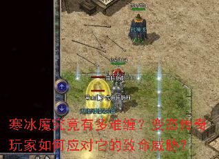 寒冰魔究竟有多难缠?变态传奇玩家如何应对它的致命威胁? 寒冰魔究竟有多难缠?变态传奇玩家如何应对它的致命威胁?