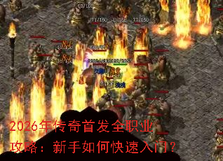 2026年传奇首发全职业攻略:新手如何快速入门? 2026年传奇首发全职业攻略:新手如何快速入门?