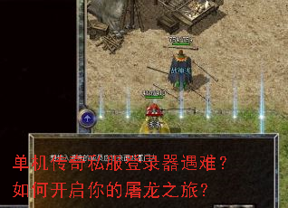 单机传奇私服登录器遇难?如何开启你的屠龙之旅? 单机传奇私服登录器遇难?如何开启你的屠龙之旅?