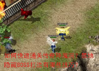 如何快速通关传奇降魔洞?禁地隐藏BOSS打法有哪些技巧? 如何快速通关传奇降魔洞?禁地隐藏BOSS打法有哪些技巧?