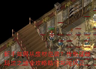 新手如何从废材逆袭?传奇征战玛法之地全攻略助你叱咤风云 新手如何从废材逆袭?传奇征战玛法之地全攻略助你叱咤风云