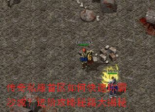 传奇私服首区如何快速称霸沙城?进阶攻略秘籍大揭秘 传奇私服首区如何快速称霸沙城?进阶攻略秘籍大揭秘