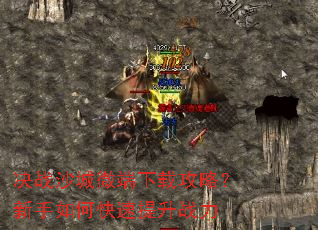 决战沙城微端下载攻略?新手如何快速提升战力 决战沙城微端下载攻略?新手如何快速提升战力