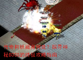 传奇树妖藏身何处?探寻神秘BOSS的终极攻略指南 传奇树妖藏身何处?探寻神秘BOSS的终极攻略指南