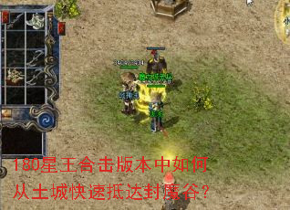 180星王合击版本中如何从土城快速抵达封魔谷? 180星王合击版本中如何从土城快速抵达封魔谷?