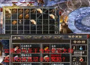 如何参与圣王传奇幸运大转盘活动并赢取丰厚奖励? 如何参与圣王传奇幸运大转盘活动并赢取丰厚奖励?