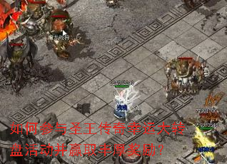 如何参与圣王传奇幸运大转盘活动并赢取丰厚奖励? 如何参与圣王传奇幸运大转盘活动并赢取丰厚奖励?