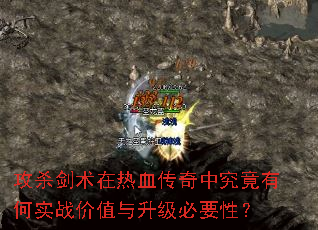 攻杀剑术在热血传奇中究竟有何实战价值与升级必要性? 攻杀剑术在热血传奇中究竟有何实战价值与升级必要性?