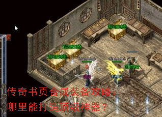 传奇书页合成装备攻略:哪里能打造顶级神器? 传奇书页合成装备攻略:哪里能打造顶级神器?