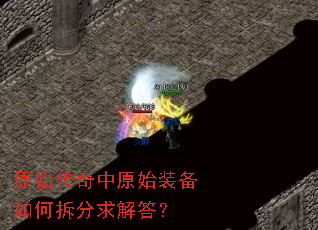 原始传奇中原始装备如何拆分求解答? 原始传奇中原始装备如何拆分求解答?