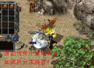 原始传奇中原始装备如何拆分求解答? 原始传奇中原始装备如何拆分求解答?