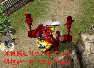 如何快速升级热血传奇英雄技能?最强攻略全解析 如何快速升级热血传奇英雄技能?最强攻略全解析