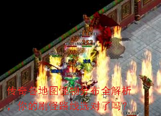 传奇各地图怪物分布全解析,你的刷怪路线选对了吗? 传奇各地图怪物分布全解析,你的刷怪路线选对了吗?
