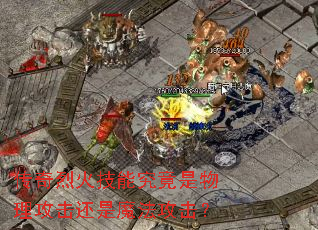 传奇烈火技能究竟是物理攻击还是魔法攻击? 传奇烈火技能究竟是物理攻击还是魔法攻击?