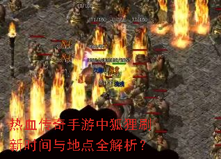 热血传奇手游中狐狸刷新时间与地点全解析? 热血传奇手游中狐狸刷新时间与地点全解析?